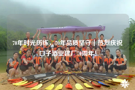 70年時光歷練，70年品質(zhì)堅守｜熱烈慶?？谧泳茦I(yè)建廠70周年！