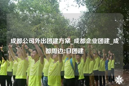 成都公司外出團建方案_成都企業(yè)團建_成都周邊2日團建