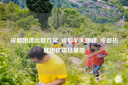 成都團建出游方案_成都半天團建_成都拓展團建項目基地