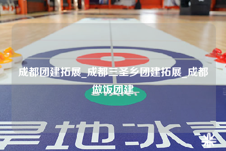 成都團建拓展_成都三圣鄉(xiāng)團建拓展_成都做飯團建