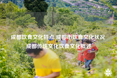 成都飲食文化特點 成都市飲食文化狀況 成都傳統(tǒng)文化飲食文化概述