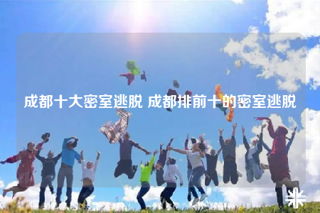 成都十大密室逃脫 成都排前十的密室逃脫