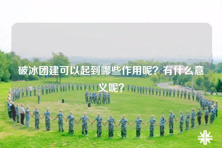 破冰團(tuán)建可以起到哪些作用呢？有什么意義呢？