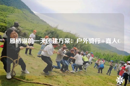 雁棲湖的一天團(tuán)建方案：戶外騎行+真人CS