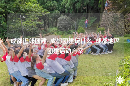 成都近郊團建_成都團建玩什么_成都地區(qū)團建活動方案