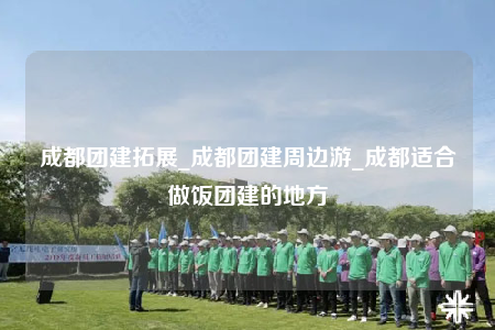 成都團(tuán)建拓展_成都團(tuán)建周邊游_成都適合做飯團(tuán)建的地方
