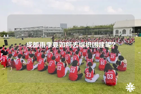 成都雨季要如何去組織團(tuán)建呢？