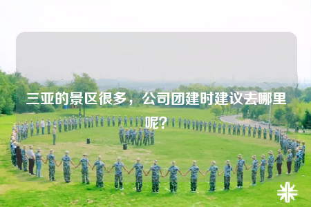 三亞的景區(qū)很多，公司團(tuán)建時(shí)建議去哪里呢？