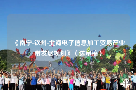 《南寧-欽州-北海電子信息加工貿(mào)易產(chǎn)業(yè)帶發(fā)展規(guī)劃》（送審稿）