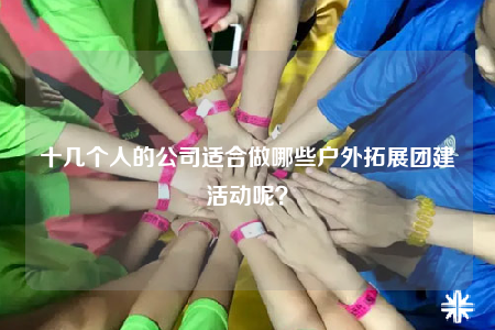 十幾個(gè)人的公司適合做哪些戶外拓展團(tuán)建活動(dòng)呢？