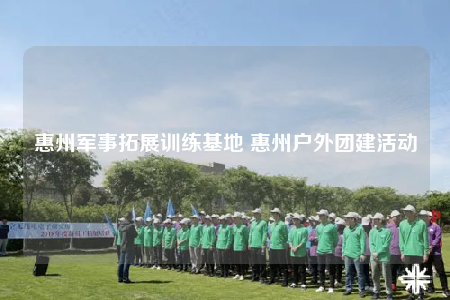 惠州軍事拓展訓(xùn)練基地 惠州戶外團(tuán)建活動(dòng)