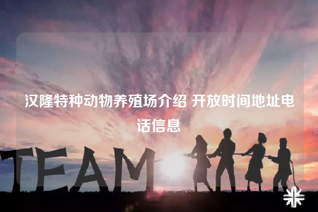 漢隆特種動(dòng)物養(yǎng)殖場(chǎng)介紹 開(kāi)放時(shí)間地址電話信息