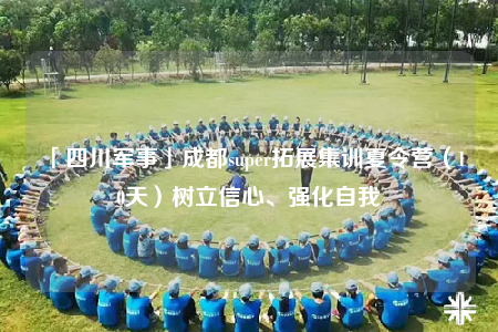 「四川軍事」成都super拓展集訓(xùn)夏令營(yíng)（10天）樹立信心、強(qiáng)化自我