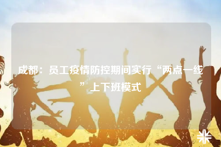 成都：?jiǎn)T工疫情防控期間實(shí)行“兩點(diǎn)一線”上下班模式