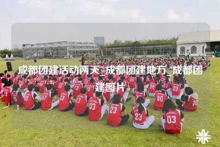 成都團(tuán)建活動兩天_成都團(tuán)建地方_成都團(tuán)建圖片