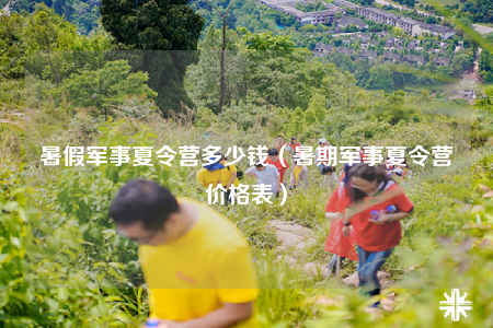暑假軍事夏令營多少錢（暑期軍事夏令營價格表）