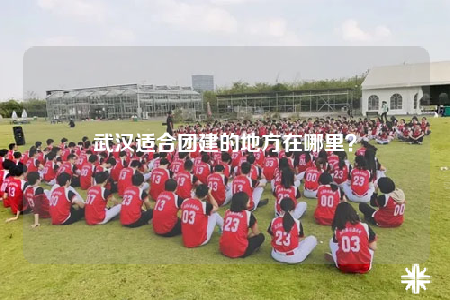 武漢適合團建的地方在哪里？