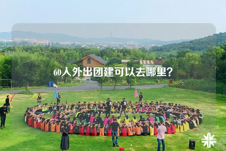 60人外出團建可以去哪里？