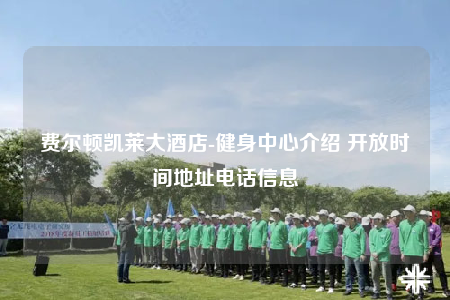 費爾頓凱萊大酒店-健身中心介紹 開放時間地址電話信息