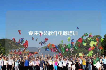 專注辦公軟件電腦培訓(xùn)