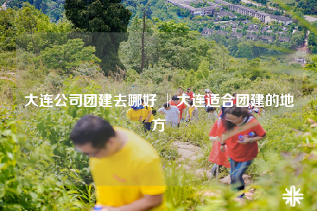 大連公司團(tuán)建去哪好 ‖大連適合團(tuán)建的地方