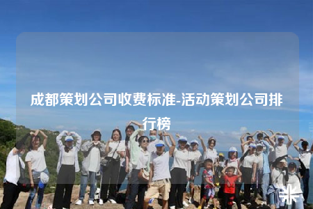 成都策劃公司收費標準-活動策劃公司排行榜