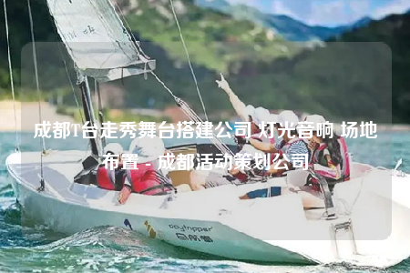 成都T臺(tái)走秀舞臺(tái)搭建公司 燈光音響 場(chǎng)地布置 - 成都活動(dòng)策劃公司