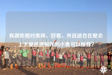 有哪些相對(duì)美味、好看，并且適合在聚會(huì)上大量迅速制作的小食可以推薦？