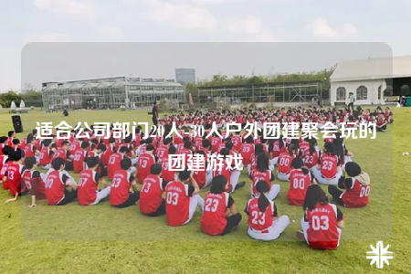 適合公司部門20人-30人戶外團(tuán)建聚會玩的團(tuán)建游戲