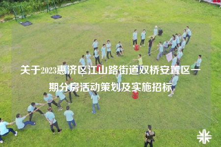 關(guān)于2023惠濟(jì)區(qū)江山路街道雙橋安置區(qū)一期分房活動(dòng)策劃及實(shí)施招標(biāo)