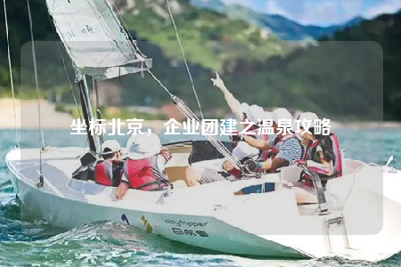 坐標(biāo)北京，企業(yè)團(tuán)建之溫泉攻略