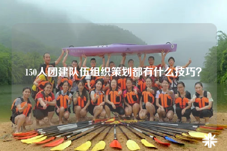 150人團(tuán)建隊(duì)伍組織策劃都有什么技巧？