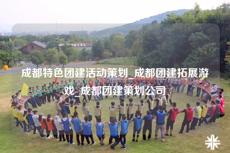 成都特色團建活動策劃_成都團建拓展游戲_成都團建策劃公司