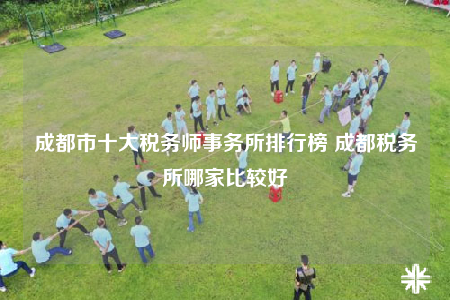 成都市十大稅務(wù)師事務(wù)所排行榜 成都稅務(wù)所哪家比較好