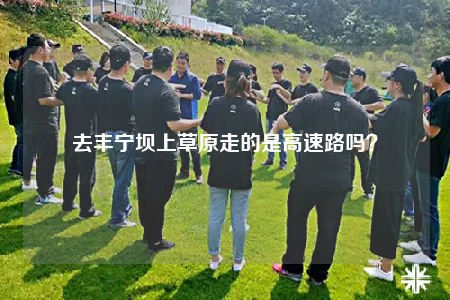 去豐寧壩上草原走的是高速路嗎？