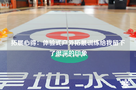 拓展心得：體驗(yàn)式戶外拓展訓(xùn)練給我留下了很深的印象