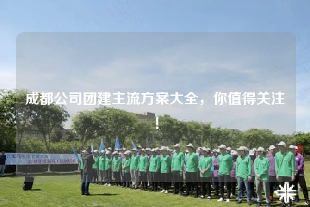 成都公司團建主流方案大全，你值得關注！