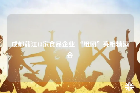 成都蒲江13家食品企業(yè) “組團(tuán)”亮相糖酒會(huì)