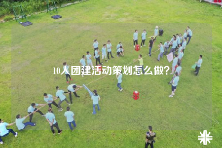 10人團建活動策劃怎么做？