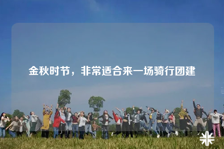 金秋時節(jié)，非常適合來一場騎行團建