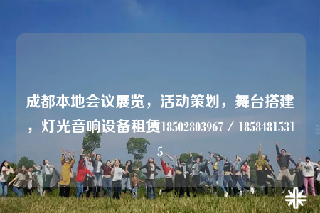 成都本地會(huì)議展覽，活動(dòng)策劃，舞臺(tái)搭建，燈光音響設(shè)備租賃18502803967／18584815315