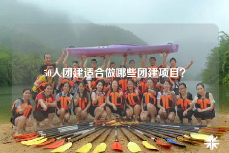 50人團建適合做哪些團建項目？