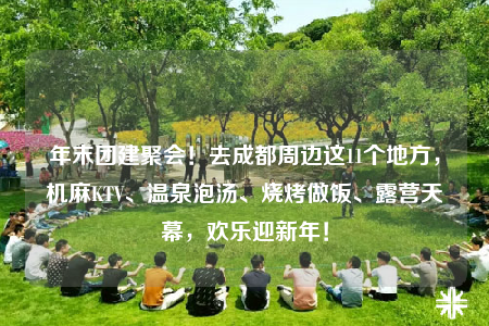 年末團(tuán)建聚會！去成都周邊這11個(gè)地方，機(jī)麻KTV、溫泉泡湯、燒烤做飯、露營天幕，歡樂迎新年！
