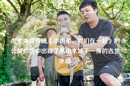 虎年央視春晚《中國(guó)年，我們?cè)谝黄稹返墓鎻V告中出現(xiàn)了集山水城于一身的古北水鎮(zhèn)