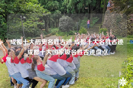 成都十大歷史名勝古跡 成都十大名勝古跡 成都十大國家級名勝古跡盤點