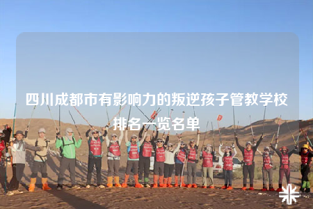 四川成都市有影響力的叛逆孩子管教學校排名一覽名單