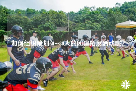 如何組織策劃60~80人的團(tuán)建拓展活動(dòng)呢？
