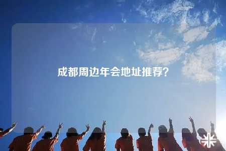 成都周邊年會地址推薦？