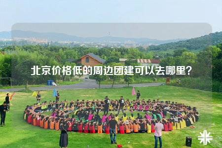 北京價格低的周邊團(tuán)建可以去哪里？