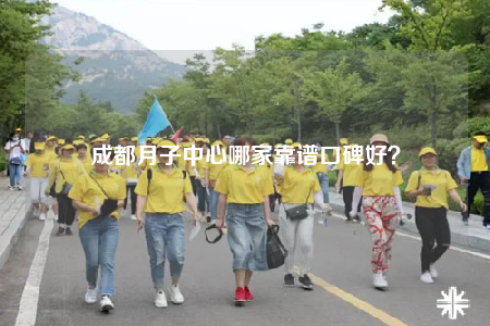 成都月子中心哪家靠譜口碑好？